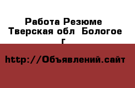 Работа Резюме. Тверская обл.,Бологое г.